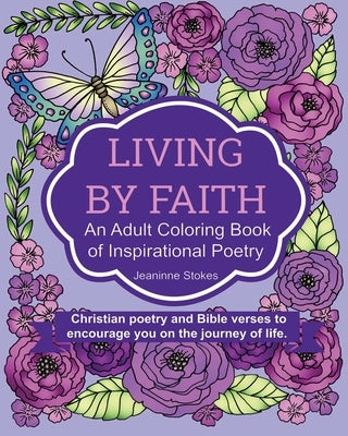 Living by Faith: An Adult Coloring Book of Inspirational Poetry: Christian poetry and Bible Verses to encourage you on the journey of l by Stokes, Jeaninne