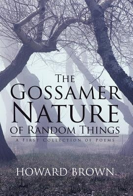 The Gossamer Nature of Random Things: A First Collection of Poems by Brown, Howard