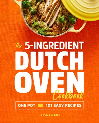 The 5-Ingredient Dutch Oven Cookbook: One Pot, 101 Easy Recipes Rockridge Press