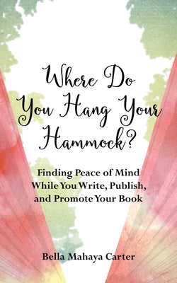 Where Do You Hang Your Hammock?: Finding Peace of Mind While You Write, Publish, and Promote Your Book by Mahaya Carter, Bella