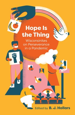 Hope Is the Thing: Wisconsinites on Perseverance in a Pandemic by Hollars, B. J.
