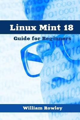 Linux Mint 18: Guide for Beginners by Rowley, William