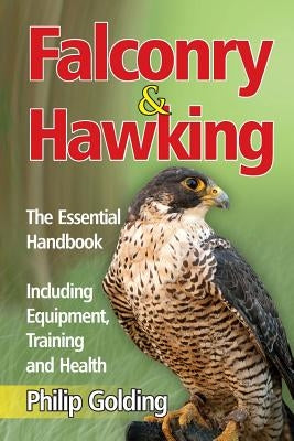 Falconry & Hawking - The Essential Handbook - Including Equipment, Training and Health by Golding, Philip