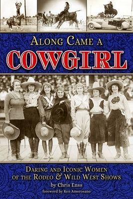 Along Came a Cowgirl: Daring and Iconic Women of Rodeos and Wild West Shows by Enss, Chris