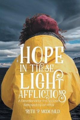 Hope In These Light Afflictions: A devotional for the spouse betrayed by an affair by McDonald, Ruth P.