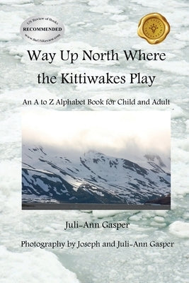 Way Up North Where the Kittiwakes Play: An A to Z Alphabet Book for Child and Adult by Gasper, Juli-Ann