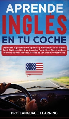 Aprende Inglés en tu Coche: ¡Aprender Inglés Para Principiantes y Niños Nunca ha Sido tan Fácil! Diviértete Mientras Aprendes Fantásticos Ejercici by Learning, Pro Language