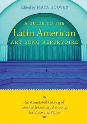 Guide to the Latin American Art Song Repertoire: An Annotated Catalog of Twentieth-Century Art Songs for Voice and Piano by Hoover, Maya