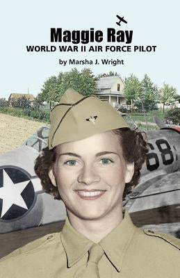 Maggie Ray; World War II Air Force Pilot Paperback Pen & Publish, Inc.