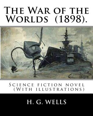 The War of the Worlds (1898). By: H. G. Wells: Science fiction novel (With illustrations) Paperback Createspace Independent Publishing Platform