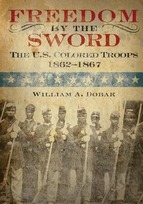 Freedom by the Sword: The U.S. Colored Troops 1862-1867 Paperback Createspace Independent Publishing Platform