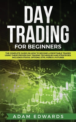 Day Trading for Beginners: The Complete Guide on How to Become a Profitable Trader Using These Proven Day Trading Techniques and Strategies. Incl by Edwards, Adam