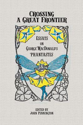 Crossing a Great Frontier: Essays on George MacDonald's Phantastes Paperback Winged Lion Press, LLC