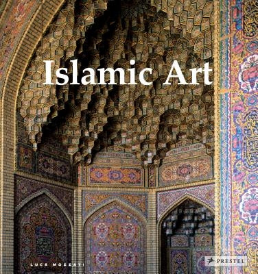 Islamic Art: Architecture, Painting, Calligraphy, Ceramics, Glass, Carpets by Mozzati, Luca