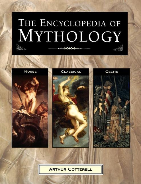 The Encyclopedia of Mythology: Norse, Classical, Celtic by Cotterell, Arthur