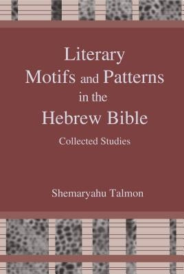 Literary Motifs and Patterns in the Hebrew Bible: Collected Essays by Talmon, Shemaryahu