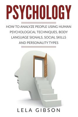 Psychology: How To Analyze People Using Human Psychological Techniques, Body Language Signals, Social Skills And Personality Types by Gibson, Lela