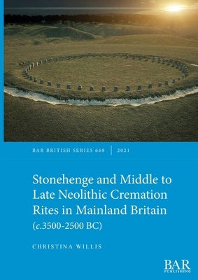 Stonehenge and Middle to Late Neolithic Cremation Rites in Mainland Britain (c.3500-2500 BC) Paperback British Archaeological Reports (Oxford) Ltd