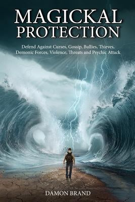 Magickal Protection: Defend Against Curses, Gossip, Bullies, Thieves, Demonic Forces, Violence, Threats and Psychic Attack by Brand, Damon