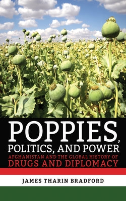 Poppies, Politics, and Power: Afghanistan and the Global History of Drugs and Diplomacy Paperback Cornell University Press