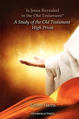 Is Jesus Revealed in the Old Testament? a Study of the Old Testament High Priest Paperback Newburgh Press