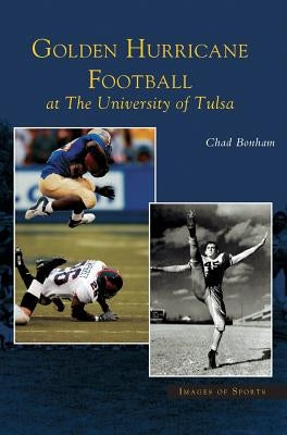 Golden Hurricane Football at the University of Tulsa by Bonham, Chad