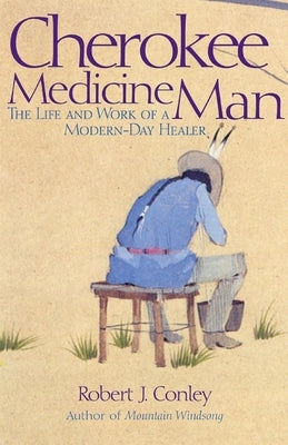 Cherokee Medicine Man: The Life and Work of a Modern-Day Healer by Conley, Robert J.