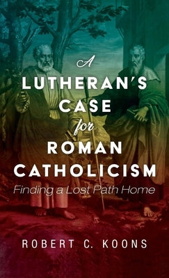 A Lutheran's Case for Roman Catholicism by Koons, Robert C.