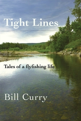 Tight Lines: Tales of a flyfishing life by Curry, Bill