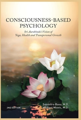 Consciousness-Based Psychology: Sri Aurobindo's Vision of Yoga, Health and Transpersonal Growth by Basu, Soumitra