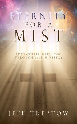Eternity for a Mist: Adventures with God through Jail ministry Paperback Xulon Press