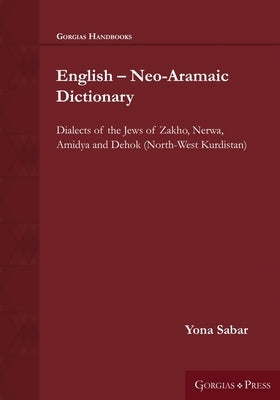 English - Neo-Aramaic Dictionary: Dialects of the Jews of Zakho, Nerwa, Amidya and Dehok (North-West Kurdistan) by Sabar, Yona