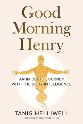 Good Morning Henry: An In-Depth Journey With the Body Intelligence by Helliwell, Tanis