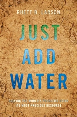 Just Add Water: Solving the World's Problems Using Its Most Precious Resource by Larson, Rhett B.