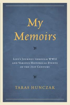 My Memoirs: Life's Journey through WWII and Various Historical Events of the 21st Century by Hunczak, Taras