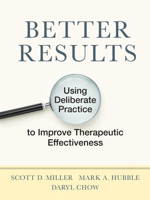 Better Results: Using Deliberate Practice to Improve Therapeutic Effectiveness by Miller, Scott D.