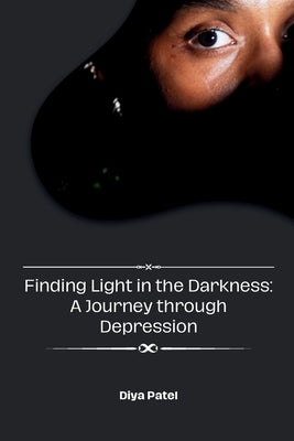 Finding Light in the Darkness: A Journey through Depression by Patel, Diya
