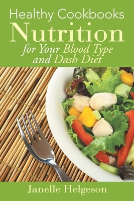 Healthy Cookbooks: Nutrition for Your Blood Type and Dash Diet by Helgeson, Janelle