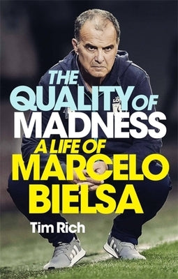 The Quality of Madness: A Life of Marcelo Bielsa by Rich, Tim