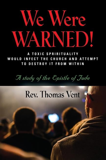 We Were Warned!: A TOXIC SPIRITUALITY WOULD INFECT THE CHURCH AND ATTEMPT TO DESTROY IT FROM WITHIN - A study of the Epistle of Jude by Vent, Thomas