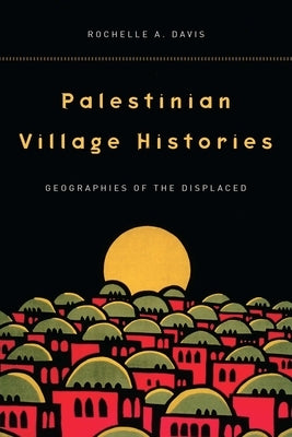 Palestinian Village Histories: Geographies of the Displaced Paperback Stanford University Press