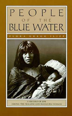 People of the Blue Water: A Record of Life Among the Walapai and Havasupai Indians by Iliff, Flora Gregg