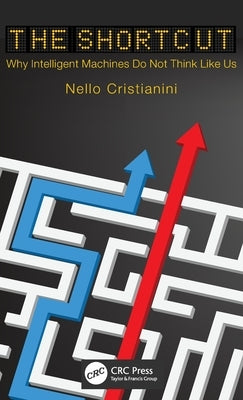 The Shortcut: Why Intelligent Machines Do Not Think Like Us by Cristianini, Nello