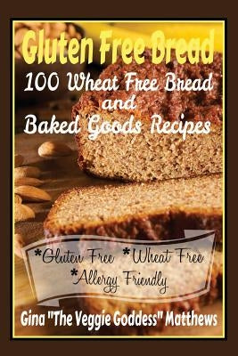 Gluten Free Bread: 100 Wheat Free Bread and Baked Goods Recipes: Gluten Free Cookbook Paperback Createspace Independent Publishing Platform