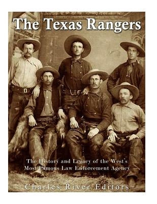 The Texas Rangers: The History and Legacy of the West's Most Famous Law Enforcement Agency Paperback Createspace Independent Publishing Platform