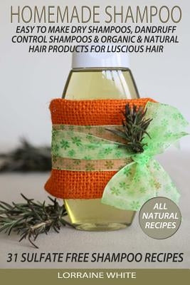 Homemade Shampoo: Easy To Make Dry Shampoos Dandruff Control Shampoos, Organic & Natural Hair Products: 31 Sulfate Free Shampoo Recipes by White, Lorraine