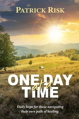 One Day at a Time: Daily hope for those navigating their own path of healing. by Risk, Patrick