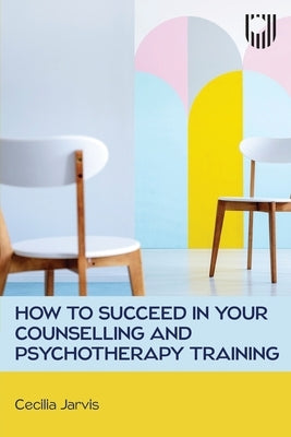 How to Succeed in your Counselling and Psychotherapy Training by Jarvis, Cecilia