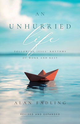 An Unhurried Life: Following Jesus' Rhythms of Work and Rest by Fadling, Alan