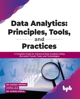 Data Analytics: Principles, Tools, and Practices: A Complete Guide for Advanced Data Analytics Using the Latest Trends, Tools, and Tec by Aroraa, Gaurav